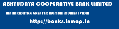 ABHYUDAYA COOPERATIVE BANK LIMITED  MAHARASHTRA GREATER MUMBAI MUMBAI VASHI  banks information 